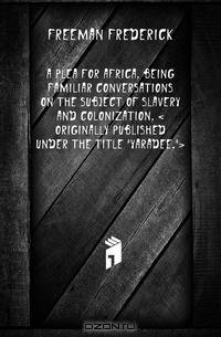 A plea for Africa, being familiar conversations on the subject of slavery and colonization