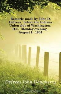 Remarks made by John D. Defrees, before the Indiana Union club of Washington, D.C., Monday evening, August 1, 1864