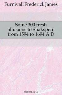 Some 300 fresh allusions to Shakspere from 1594 to 1694 A.D.