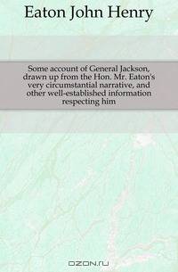 Some account of General Jackson, drawn up from the Hon. Mr. Eaton