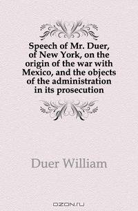 Speech of Mr. Duer, of New York, on the origin of the war with Mexico, and the objects of the administration in its prosecution