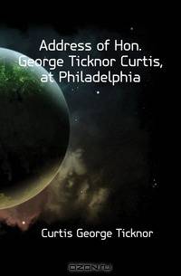 Address of Hon. George Ticknor Curtis, at Philadelphia