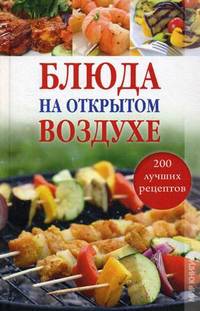 Блюда на открытом воздухе. 200 лучших рецептов