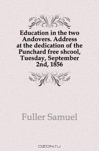 Education in the two Andovers. Address at the dedication of the Punchard free shcool, Tuesday, September 2nd, 1856