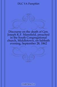 Discourse on the death of Gen. Joseph K.F. Mansfield, preached in the South Congregational church, Middletown, on Sabbath evening, September 28, 1862