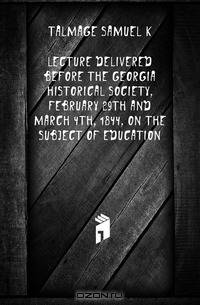 Lecture delivered before the Georgia Historical Society, February 29th and March 4th, 1844, on the subject of education