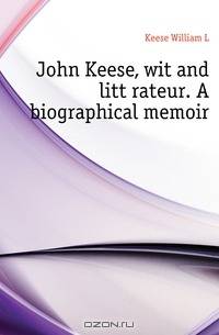 John Keese, wit and litterateur. A biographical memoir