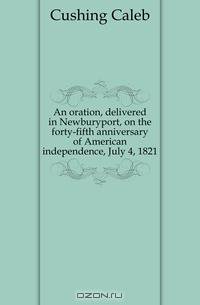 An oration, delivered in Newburyport, on the forty-fifth anniversary of American independence, July 4, 1821