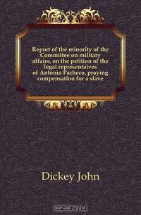 Report of the minority of the Committee on military affairs, on the petition of the legal representaives of Antonio Pacheco, praying compensation for a slave