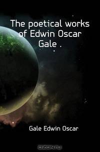 The poetical works of Edwin Oscar Gale