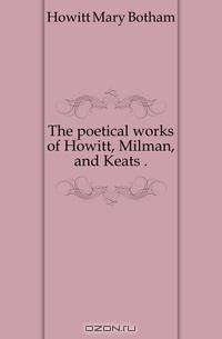 The poetical works of Howitt, Milman, and Keats ..