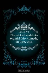 The wicked world. An orginial fairy comedy, in three acts