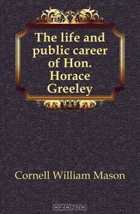 The life and public career of Hon. Horace Greeley