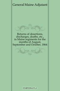 Returns of desertions, discharges, deaths, etc., in Maine regiments for the months of August, September and October, 1864