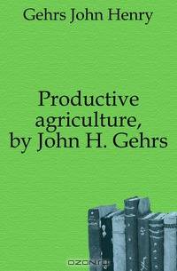 Productive agriculture, by John H. Gehrs