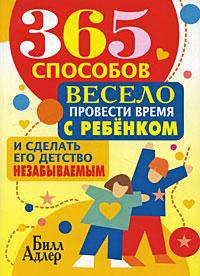 365 способов весело провести время с ребенком и сделать его детство незабываемым