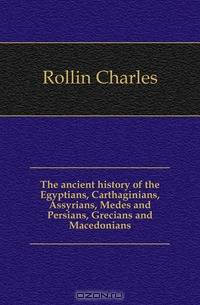 The ancient history of the Egyptians, Carthaginians, Assyrians, Medes and Persians, Grecians and Macedonians