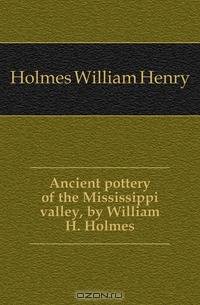 Ancient pottery of the Mississippi valley, by William H. Holmes