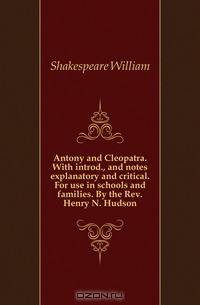 Antony and Cleopatra. With introd., and notes explanatory and critical. For use in schools and families. By the Rev. Henry N. Hudson