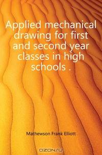 Applied mechanical drawing for first and second year classes in high schools ..