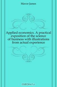 Applied economics. A practical exposition of the science of business with illustrations from actual experience