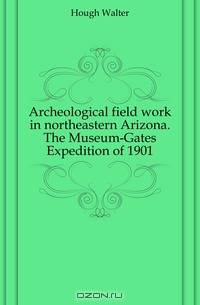 Archeological field work in northeastern Arizona. The Museum-Gates Expedition of 1901
