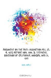 Argument on the Anti-Injunction Bill (S.B. 1035) before Hon. Wm. D. Stephens, Governor of California, Monday, May 21, 1917