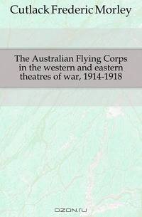 The Australian Flying Corps in the western and eastern theatres of war, 1914-1918