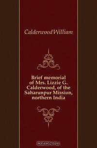 Brief memorial of Mrs. Lizzie G. Calderwood, of the Saharunpur Mission, northern India