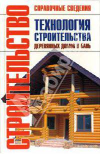Технология строительства деревянных домов и бань: Справочник