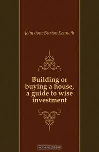 Building or buying a house, a guide to wise investment