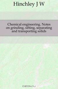 Chemical engineering. Notes on grinding, sifting, separating and transporting solids