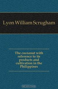 The cocoanut with reference to its products and cultivation in the Philippines