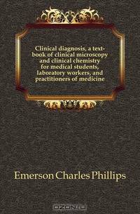 Clinical diagnosis, a text-book of clinical microscopy and clinical chemistry for medical students, laboratory workers, and practitioners of medicine