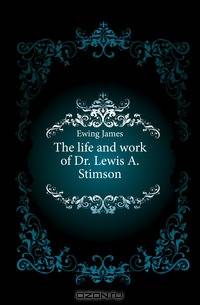 The life and work of Dr. Lewis A. Stimson