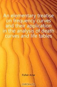An elementary treatise on frequency curves and their application in the analysis of death curves and life tables
