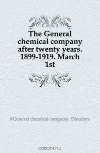 The General chemical company after twenty years. 1899-1919. March 1st