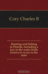 Hunting and fishing in Florida, including a key to the water birds known to occur in the state