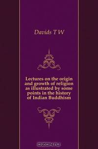 Lectures on the origin and growth of religion as illustrated by some points in the history of Indian Buddhism