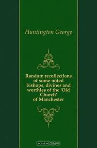 Random recollections of some noted bishops, divines and worthies of the 