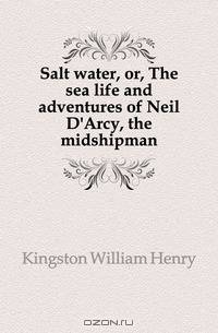 Salt water, or, The sea life and adventures of Neil D