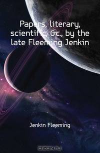 Papers, literary, scientific, &c., by the late Fleeming Jenkin