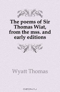 The poems of Sir Thomas Wiat, from the mss. and early editions