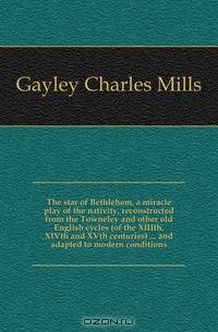 The star of Bethlehem, a miracle play of the nativity, reconstructed from the Towneley and other old English cycles (of the XIIIth, XIVth and XVth centuries) ... and adapted to modern conditions