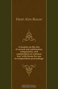 A treatise on the law of accord and satisfaction, compromise, and composition at common law, with forms for use in composition proceedings