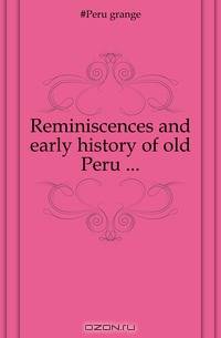 Reminiscences and early history of old Peru ...