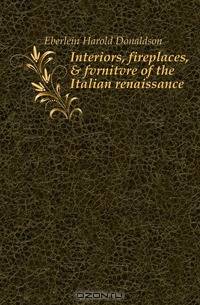 Interiors, fireplaces, & fvrnitvre of the Italian renaissance