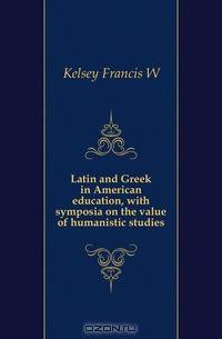 Latin and Greek in American education, with symposia on the value of humanistic studies