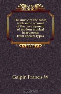 The music of the Bible, with some account of the development of modern musical instruments from ancient types