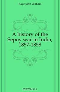 A history of the Sepoy war in India, 1857-1858